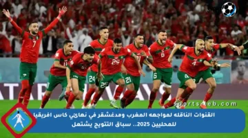 القنوات الناقلة لمواجهة المغرب ومدغشقر في نهائي كأس إفريقيا للمحليين 2025.. سباق التتويج يشتعل